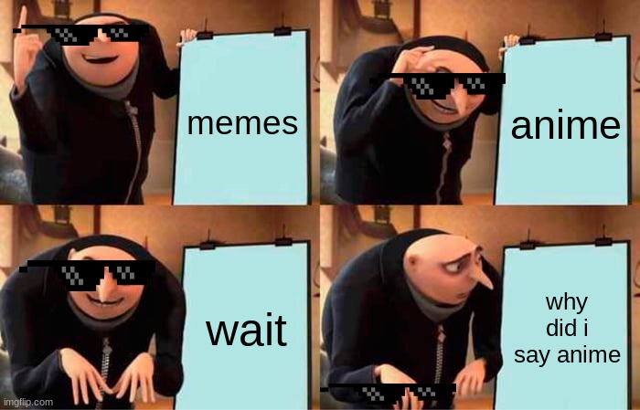 Gru's Plan | memes; anime; wait; why did i say anime | image tagged in memes,gru's plan | made w/ Imgflip meme maker