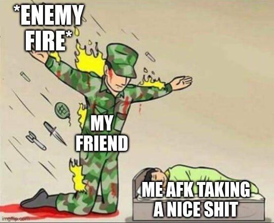 thx for always being there bro |  *ENEMY FIRE*; MY FRIEND; ME AFK TAKING A NICE SHIT | image tagged in soldier protecting sleeping child | made w/ Imgflip meme maker