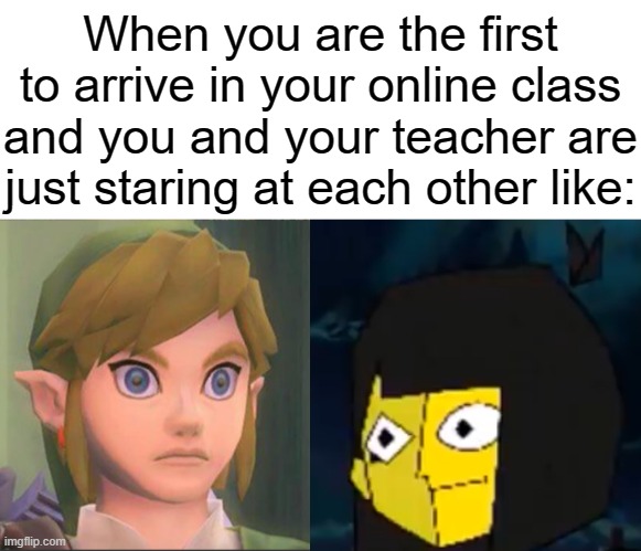 When you are the first to arrive in your online class and you and your teacher are just staring at each other like: | image tagged in ena cheese and rice,legend of zelda,online school | made w/ Imgflip meme maker