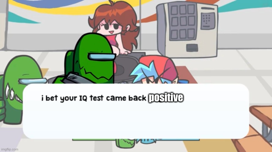 Evil green be like | positive | image tagged in i bet your iq test came back negative | made w/ Imgflip meme maker