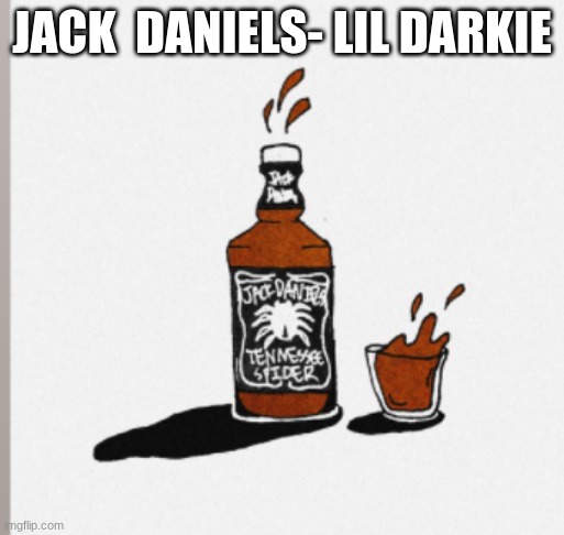 i start it | JACK  DANIELS- LIL DARKIE | made w/ Imgflip meme maker