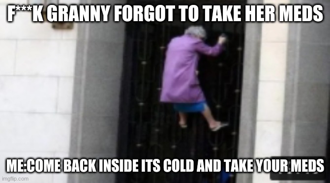 granny | F***K GRANNY FORGOT TO TAKE HER MEDS; ME:COME BACK INSIDE ITS COLD AND TAKE YOUR MEDS | image tagged in boardroom meeting suggestion,scumbag | made w/ Imgflip meme maker