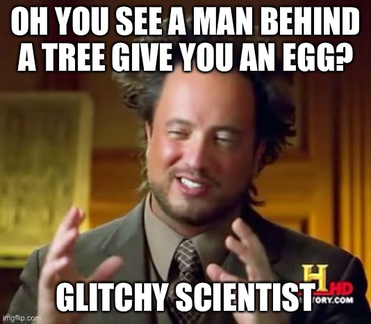 Oh it’s gaster ffoorr sure |  OH YOU SEE A MAN BEHIND A TREE GIVE YOU AN EGG? GLITCHY SCIENTIST | image tagged in memes,ancient aliens | made w/ Imgflip meme maker