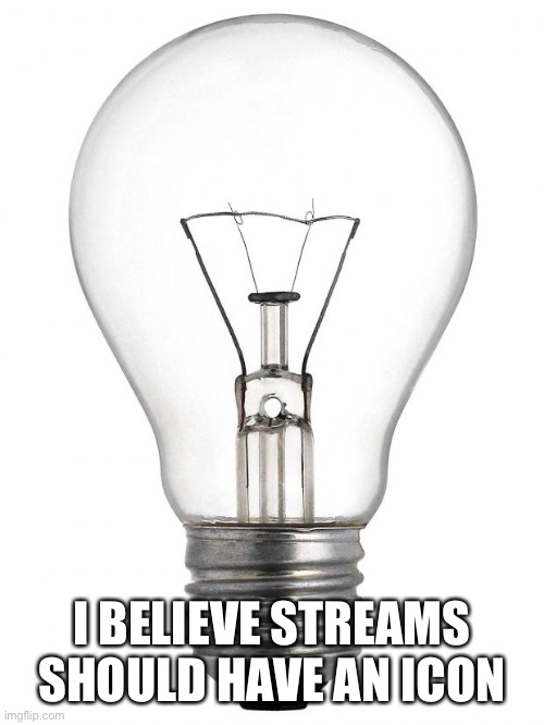 Light Bulb | I BELIEVE STREAMS SHOULD HAVE AN ICON | image tagged in light bulb | made w/ Imgflip meme maker