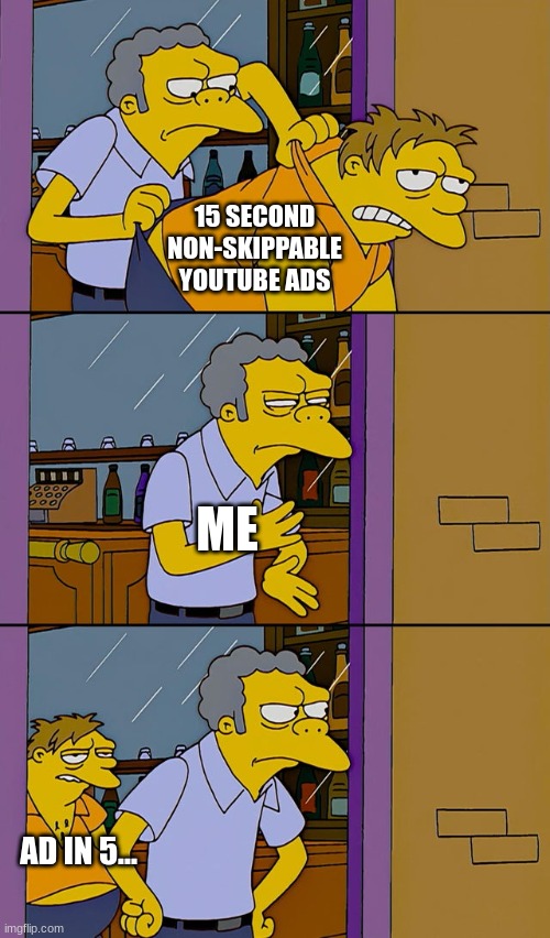 Me on YouTube be like: | 15 SECOND NON-SKIPPABLE YOUTUBE ADS; ME; AD IN 5... | image tagged in moe throws barney,youtube ads | made w/ Imgflip meme maker