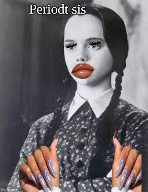 Wednesday Addams | Periodt sis | image tagged in wednesday addams | made w/ Imgflip meme maker