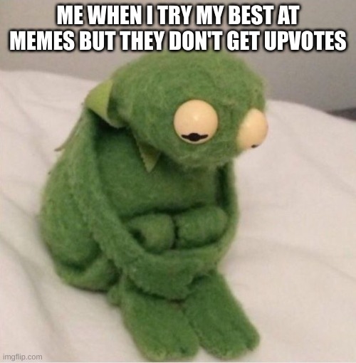 I am not upvote begging :) |  ME WHEN I TRY MY BEST AT MEMES BUT THEY DON'T GET UPVOTES | image tagged in sad kermit | made w/ Imgflip meme maker