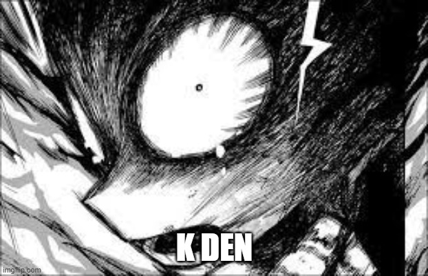 deku realization | K DEN | image tagged in deku realization | made w/ Imgflip meme maker