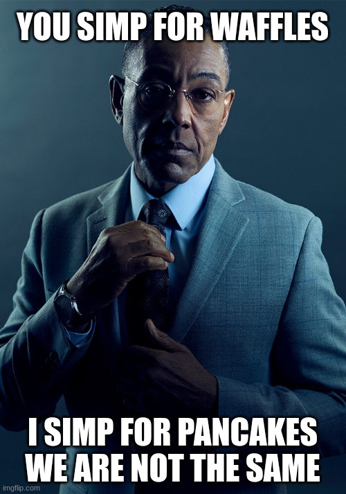 Gus Fring we are not the same | YOU SIMP FOR WAFFLES I SIMP FOR PANCAKES
WE ARE NOT THE SAME | image tagged in gus fring we are not the same | made w/ Imgflip meme maker