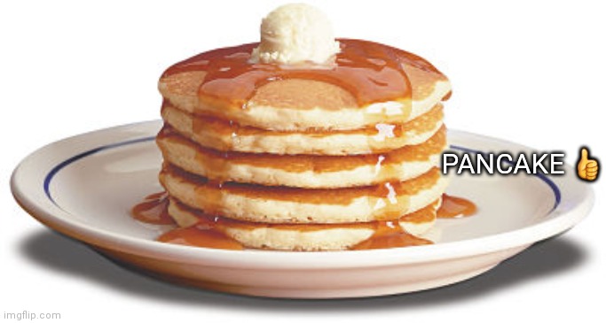 Pancake | PANCAKE 👍 | image tagged in stack of pancakes | made w/ Imgflip meme maker