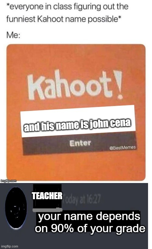 and his name is john cena; TEACHER; your name depends on 90% of your grade | image tagged in blank kahoot name,discord message | made w/ Imgflip meme maker