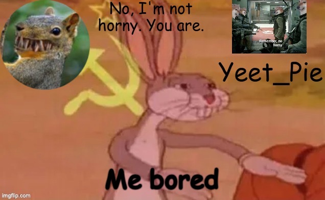 Yeet_Pie | Me bored | image tagged in yeet_pie | made w/ Imgflip meme maker