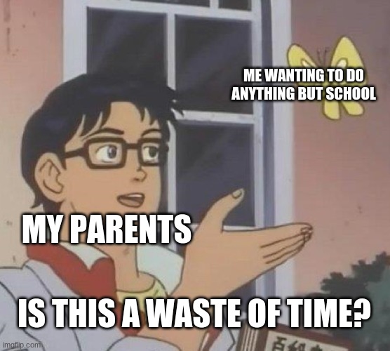 I dont have title :/ | ME WANTING TO DO ANYTHING BUT SCHOOL; MY PARENTS; IS THIS A WASTE OF TIME? | image tagged in memes,is this a pigeon | made w/ Imgflip meme maker