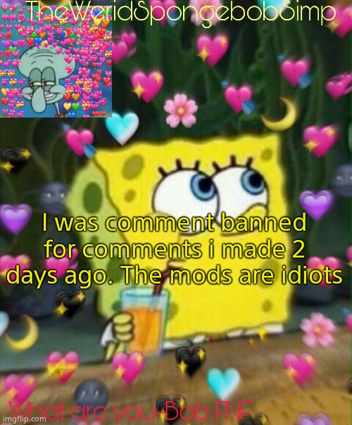 TheWeridSpongebobSimp's Announcement Temp v2 | I was comment banned for comments i made 2 days ago. The mods are idiots | image tagged in theweridspongebobsimp's announcement temp v2 | made w/ Imgflip meme maker