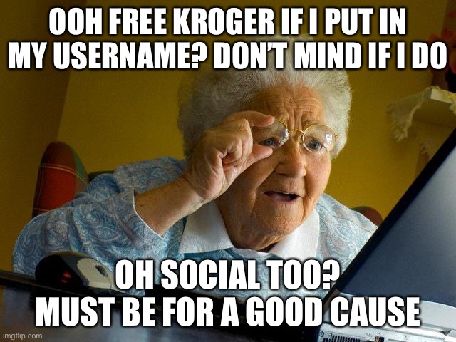 Grandma Finds The Internet | OOH FREE KROGER IF I PUT IN MY USERNAME? DON’T MIND IF I DO; OH SOCIAL TOO? MUST BE FOR A GOOD CAUSE | image tagged in memes,grandma finds the internet | made w/ Imgflip meme maker