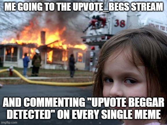 But you know it's funny NOW UPVOTE | ME GOING TO THE UPVOTE_BEGS STREAM; AND COMMENTING "UPVOTE BEGGAR DETECTED" ON EVERY SINGLE MEME | image tagged in memes,disaster girl,upvote | made w/ Imgflip meme maker