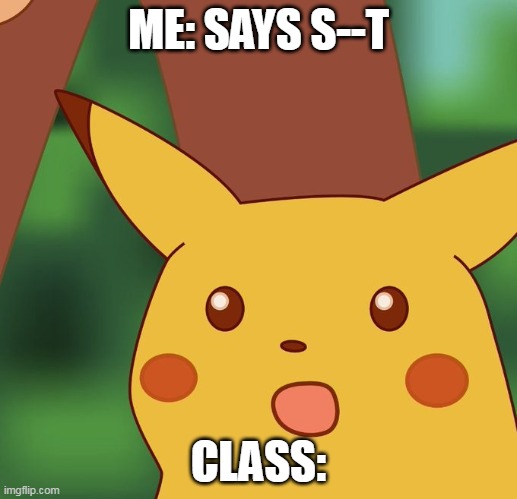 um...sus? | ME: SAYS S--T; CLASS: | image tagged in surprised pikachu higher quality | made w/ Imgflip meme maker