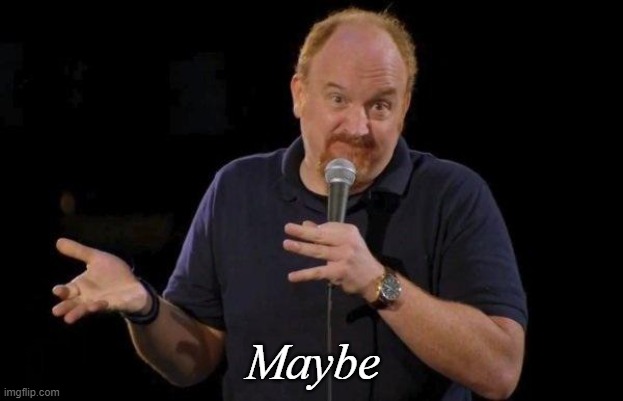 Louis ck but maybe | Maybe | image tagged in louis ck but maybe | made w/ Imgflip meme maker