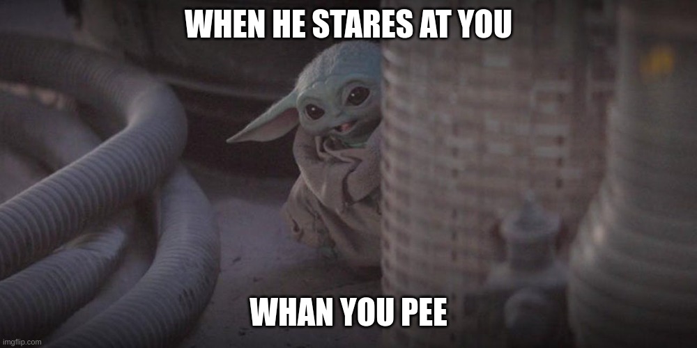 Baby Yoda Peek | WHEN HE STARES AT YOU; WHAN YOU PEE | image tagged in baby yoda peek | made w/ Imgflip meme maker