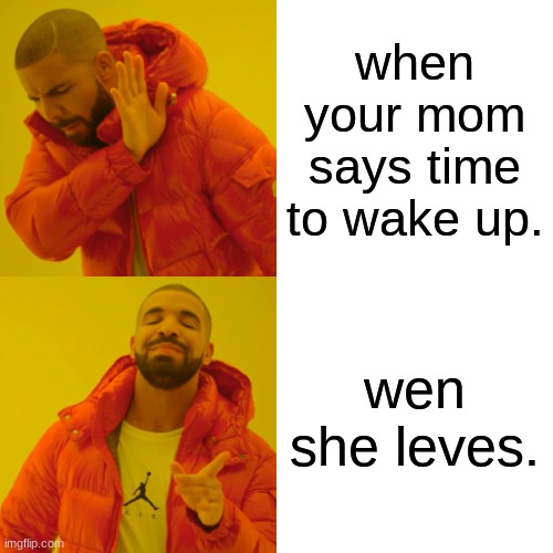 Drake Hotline Bling Meme | when your mom says time to wake up. wen she leves. | image tagged in memes,drake hotline bling | made w/ Imgflip meme maker