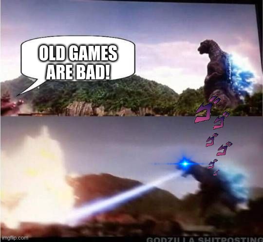 there not |  OLD GAMES ARE BAD! | image tagged in godzilla hates x,old game | made w/ Imgflip meme maker