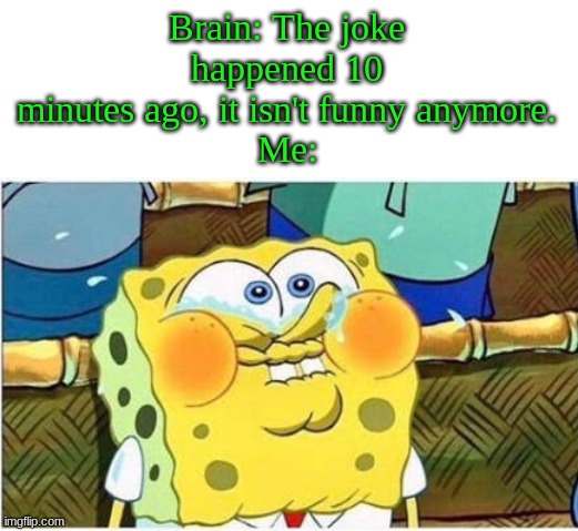 Brain: The joke happened 10 minutes ago, it isn't funny anymore.
Me: | image tagged in spongebob | made w/ Imgflip meme maker