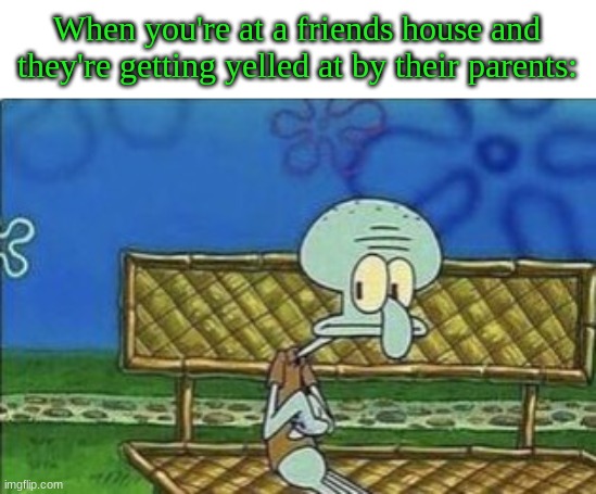 When you're at a friends house and they're getting yelled at by their parents: | image tagged in dont you squidward | made w/ Imgflip meme maker