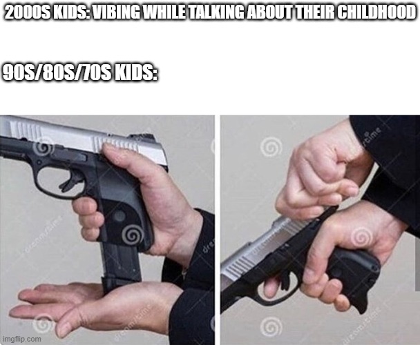 Loading gun | 2000S KIDS: VIBING WHILE TALKING ABOUT THEIR CHILDHOOD; 90S/80S/70S KIDS: | image tagged in loading gun | made w/ Imgflip meme maker