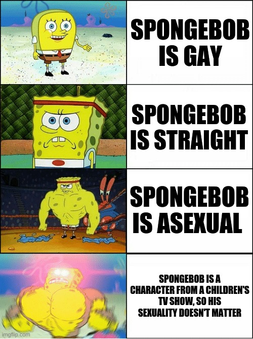 change my mind | SPONGEBOB IS GAY; SPONGEBOB IS STRAIGHT; SPONGEBOB IS ASEXUAL; SPONGEBOB IS A CHARACTER FROM A CHILDREN'S TV SHOW, SO HIS SEXUALITY DOESN'T MATTER | image tagged in sponge finna commit muder,spongebob | made w/ Imgflip meme maker