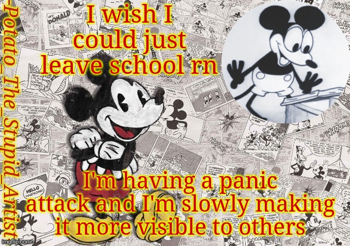 Original Mickey mouse template (thanks .-nezuko_official-.) | I wish I could just leave school rn; I'm having a panic attack and I'm slowly making it more visible to others | image tagged in original mickey mouse template thanks -nezuko_official- | made w/ Imgflip meme maker