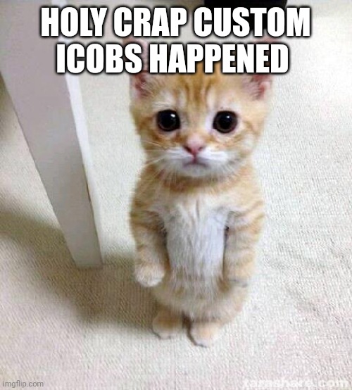 This was yesterday wasn't it | HOLY CRAP CUSTOM ICOBS HAPPENED | image tagged in memes,cute cat | made w/ Imgflip meme maker