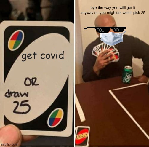 ouno wit covid be like | bye the way you willl get it anyway so you mighttas weelll pick 25; get covid | image tagged in memes,uno draw 25 cards | made w/ Imgflip meme maker