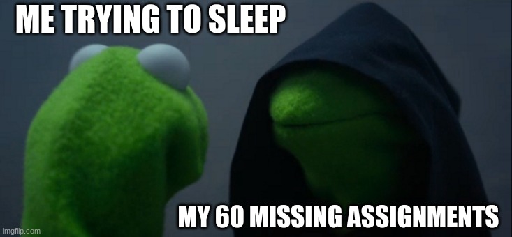 Evil Kermit Meme | ME TRYING TO SLEEP; MY 60 MISSING ASSIGNMENTS | image tagged in memes,evil kermit | made w/ Imgflip meme maker