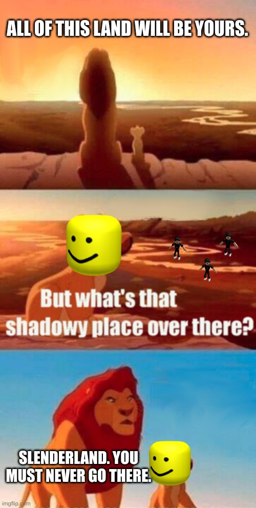 haha cringey meme go brrr | ALL OF THIS LAND WILL BE YOURS. SLENDERLAND. YOU MUST NEVER GO THERE. | image tagged in memes,simba shadowy place,roblox meme | made w/ Imgflip meme maker