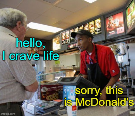 . | hello, I crave life; sorry, this is McDonald's | made w/ Imgflip meme maker
