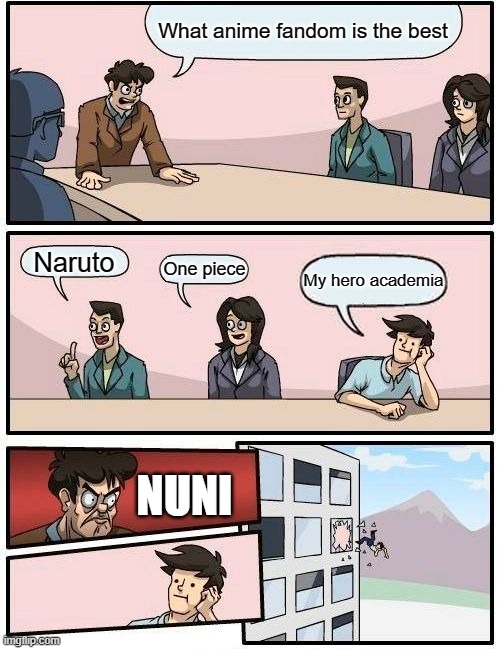 Anime memes | What anime fandom is the best; Naruto; One piece; My hero academia; NUNI | image tagged in memes,boardroom meeting suggestion | made w/ Imgflip meme maker