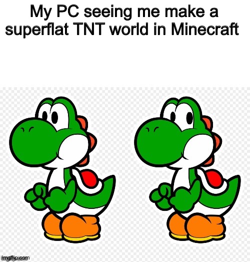 Minecraft be like | My PC seeing me make a superflat TNT world in Minecraft | image tagged in yoshi looking back | made w/ Imgflip meme maker