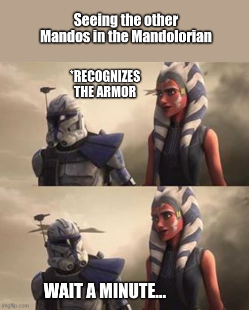 Wait, What? |  Seeing the other Mandos in the Mandolorian; *RECOGNIZES THE ARMOR; WAIT A MINUTE... | image tagged in clone wars,mandolorian | made w/ Imgflip meme maker
