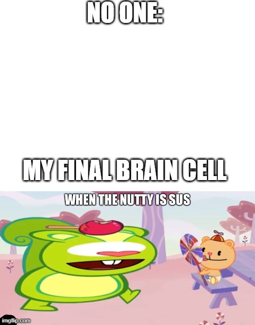 lol | NO ONE:; MY FINAL BRAIN CELL | image tagged in blank white template | made w/ Imgflip meme maker