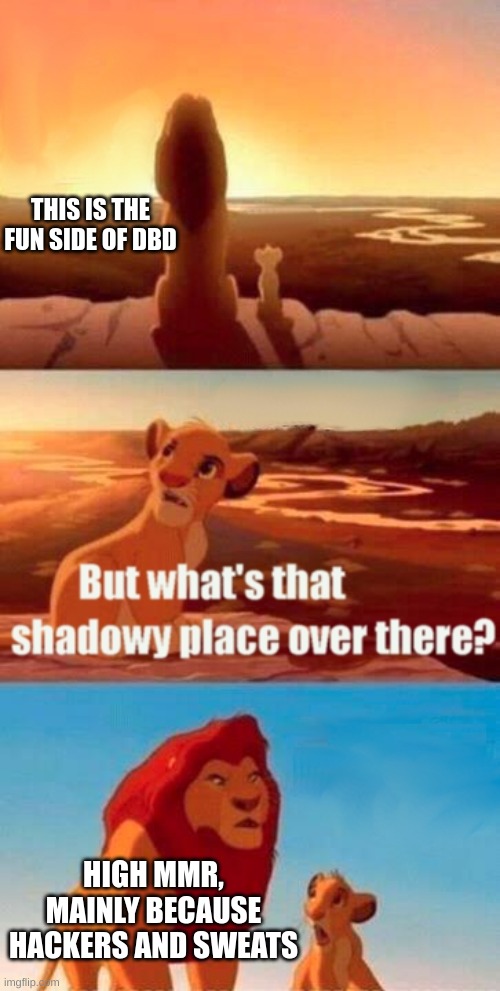 Dbd |  THIS IS THE FUN SIDE OF DBD; HIGH MMR, MAINLY BECAUSE HACKERS AND SWEATS | image tagged in memes,simba shadowy place,funny,dead by daylight,hahahahah,help | made w/ Imgflip meme maker