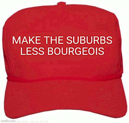 Okay, so maybe it's not as catchy | MAKE THE SUBURBS

LESS BOURGEOIS | image tagged in red hat | made w/ Imgflip meme maker