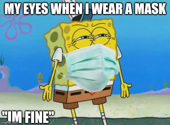 My first meme | MY EYES WHEN I WEAR A MASK; "IM FINE" | image tagged in angry spongebob | made w/ Imgflip meme maker