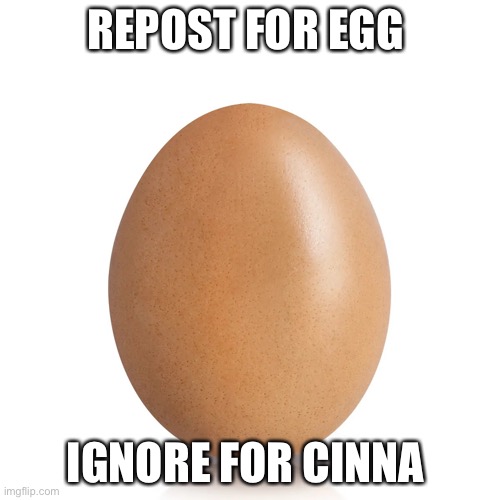 REPOST FOR EGG; IGNORE FOR CINNA | image tagged in egg | made w/ Imgflip meme maker