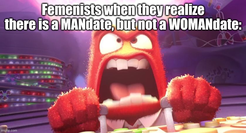 Funi Title | Femenists when they realize there is a MANdate, but not a WOMANdate: | image tagged in inside out anger | made w/ Imgflip meme maker