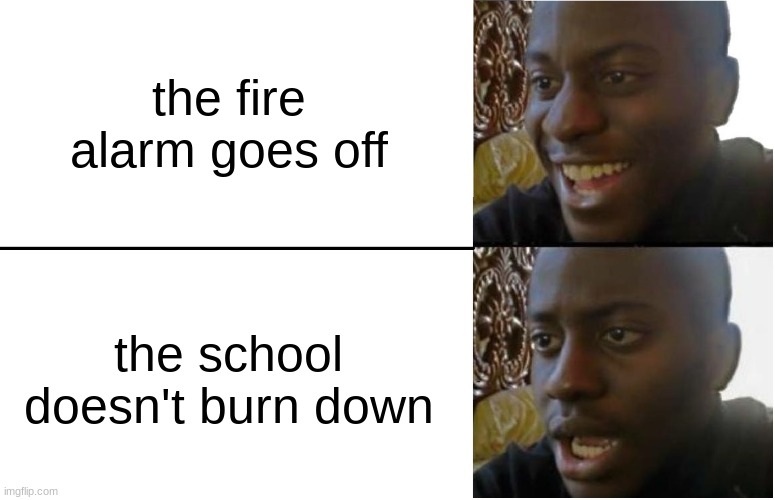 Disappointed Black Guy | the fire alarm goes off; the school doesn't burn down | image tagged in disappointed black guy | made w/ Imgflip meme maker