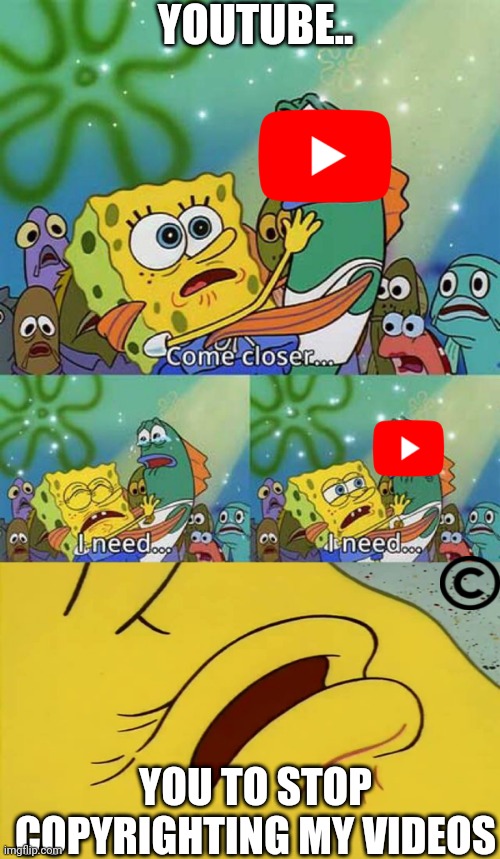 Spongebob | YOUTUBE.. YOU TO STOP COPYRIGHTING MY VIDEOS | image tagged in spongebob come closer template | made w/ Imgflip meme maker