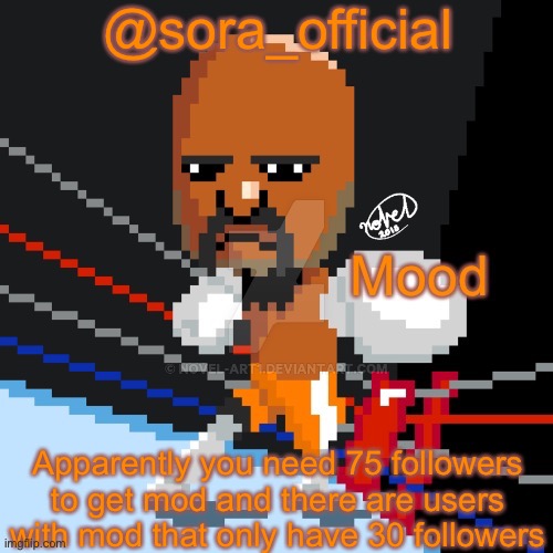 @sora_official; Apparently you need 75 followers to get mod and there are users with mod that only have 30 followers | image tagged in sora s pixel matt temp | made w/ Imgflip meme maker