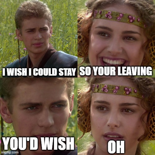 Anakin Padme 4 Panel | I WISH I COULD STAY; SO YOUR LEAVING; OH; YOU'D WISH | image tagged in anakin padme 4 panel | made w/ Imgflip meme maker
