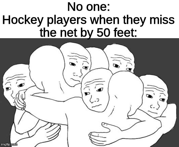 Thought Of This At 3 AM At Night | No one:
Hockey players when they miss the net by 50 feet: | image tagged in lol,funny,memes,stop reading the tags,wojak,mememaster6000 | made w/ Imgflip meme maker