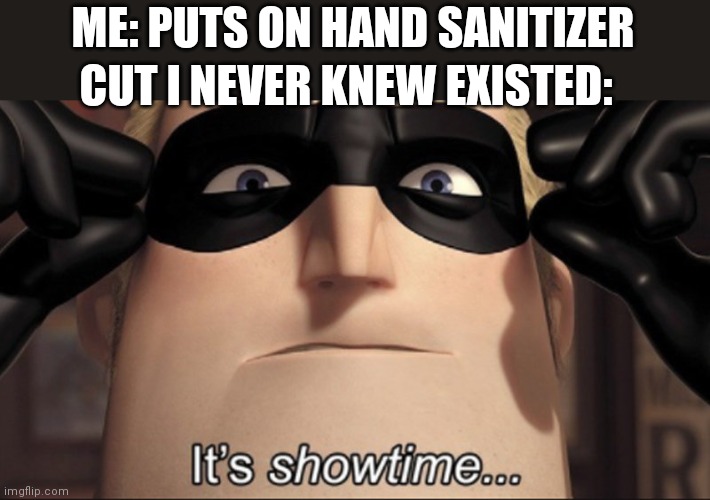 It's showtime | ME: PUTS ON HAND SANITIZER; CUT I NEVER KNEW EXISTED: | image tagged in it's showtime,funny,the incredibles | made w/ Imgflip meme maker